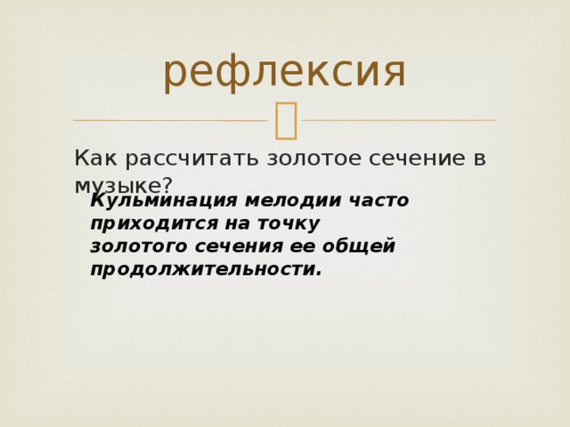 рефлексия Как рассчитать золотое сечение в музыке? Кульминация мелодии часто приходится на точку золотого сечения ее общей продолжительности. 