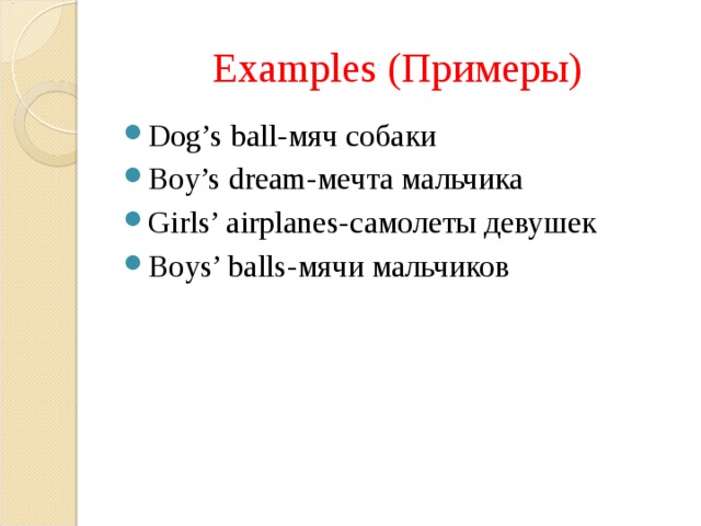 Examples ( Примеры) Dog’s ball- мяч собаки Boy’s dream- мечта мальчика Girls’ airplanes- самолеты девушек Boys’ balls- мячи мальчиков 