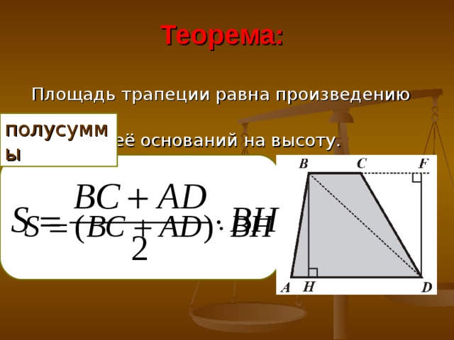 Теорема:  Площадь трапеции равна произведению  суммы её оснований на высоту.      полусуммы
