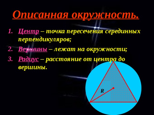 Описанная окружность. Центр – точка пересечения серединных перпендикуляров; Вершины – лежат на окружности; Радиус – расстояние от центра до вершины.  R 