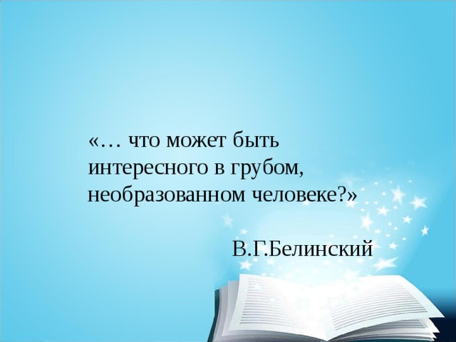 «… что может быть интересного в грубом, необразованном человеке?» В.Г.Белинский 