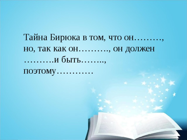 Тайна Бирюка в том, что он………, но, так как он………., он должен ……….и быть…….., поэтому………… 