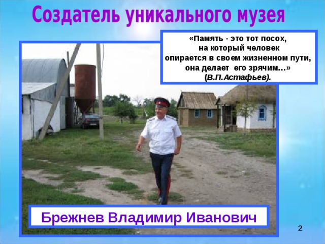 «Память - это тот посох, на который человек опирается в своем жизненном пути, она делает его зрячим…» ( В.П.Астафьев).   Брежнев Владимир Иванович 2