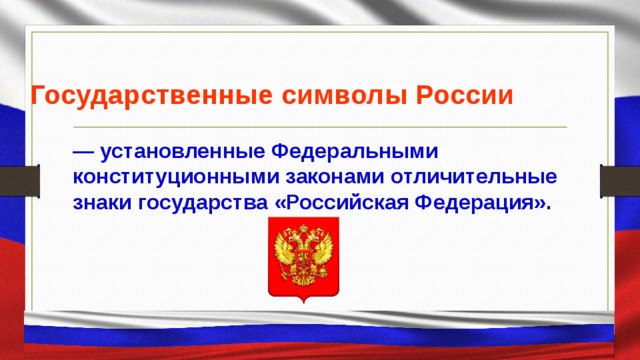 Государственные символы России  — установленные Федеральными конституционными законами отличительные знаки государства «Российская Федерация».