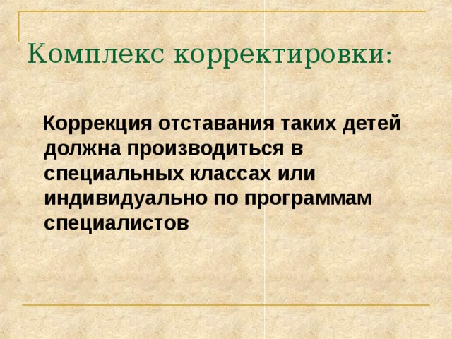 Комплекс корректировки:  Коррекция отставания таких детей должна производиться в специальных классах или индивидуально по программам специалистов 