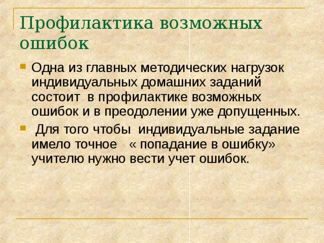Профилактика возможных ошибок Одна из главных методических нагрузок индивидуальных домашних заданий состоит в профилактике возможных ошибок и в преодолении уже допущенных.  Для того чтобы индивидуальные задание имело точное « попадание в ошибку» учителю нужно вести учет ошибок. 