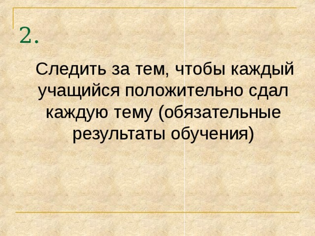 2.  Следить за тем, чтобы каждый учащийся положительно сдал каждую тему (обязательные результаты обучения) 