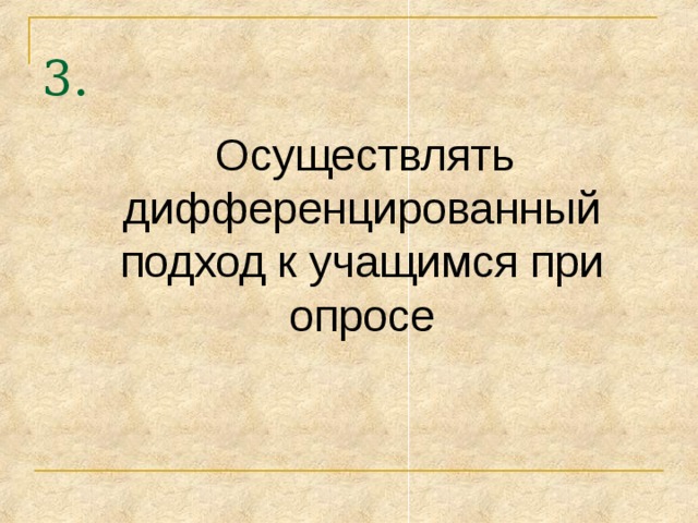 3.  Осуществлять дифференцированный подход к учащимся при опросе 