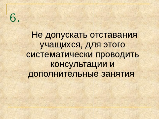 6.  Не допускать отставания учащихся, для этого систематически проводить консультации и дополнительные занятия 