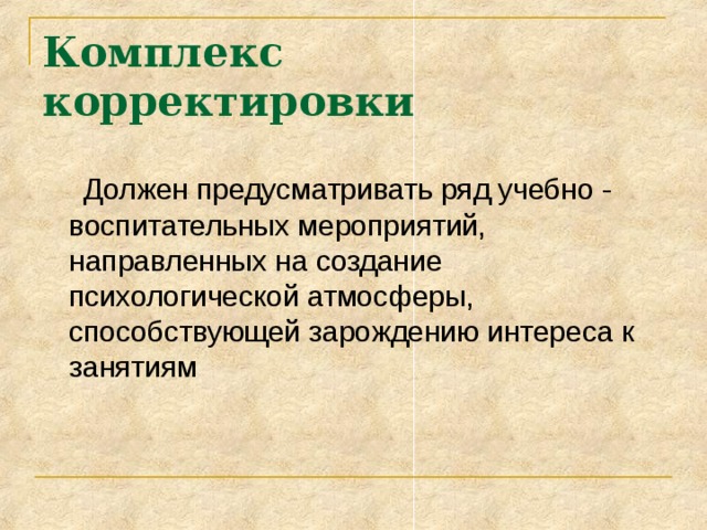 Комплекс корректировки  Должен предусматривать ряд учебно - воспитательных мероприятий, направленных на создание психологической атмосферы, способствующей зарождению интереса к занятиям 