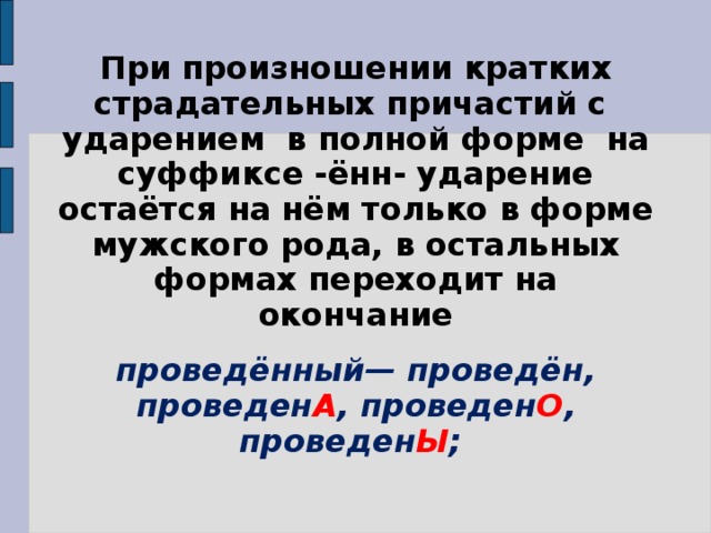 При произношении кратких страдательных причастий с ударением в полной форме на суффиксе -ённ- ударение остаётся на нём только в форме мужского рода, в остальных формах переходит на окончание проведённый— проведён, проведен А , проведен О , проведен Ы ;   