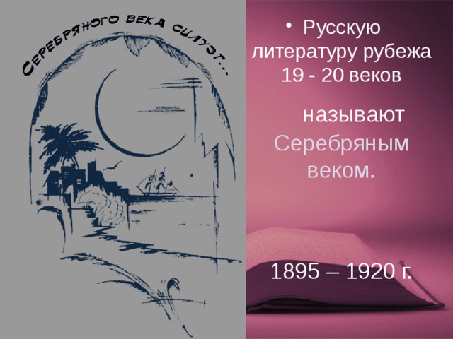Русскую литературу рубежа 19 - 20 веков  называют Серебряным веком.  1895 – 1920 г. 