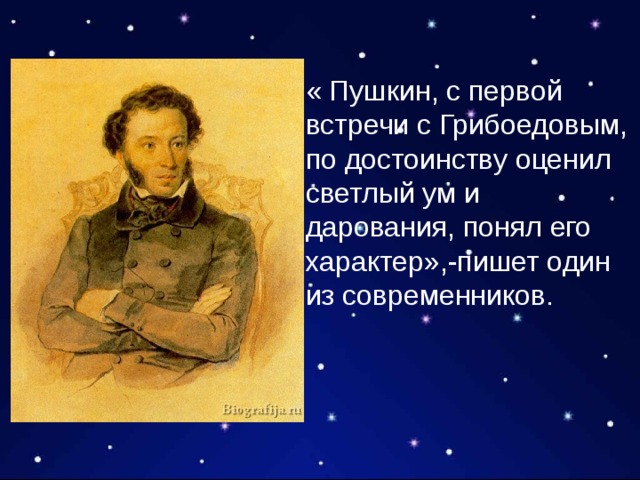 « Пушкин, с первой встречи с Грибоедовым, по достоинству оценил светлый ум и дарования, понял его характер»,-пишет один из современников. 