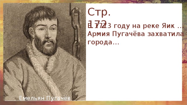 Стр. 172 В 1773 году на реке Яик …  Армия Пугачёва захватила города… Емельян Пугачёв 