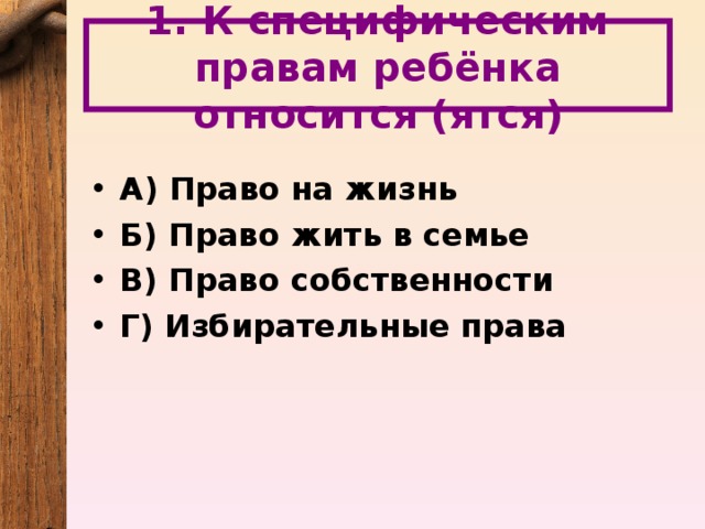 1. К специфическим правам ребёнка относится (ятся)