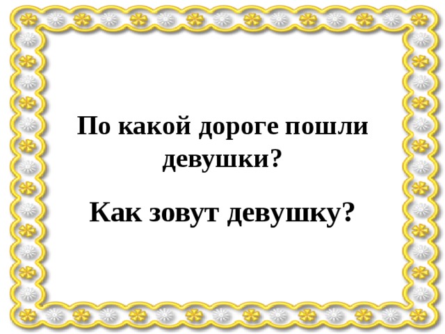 По какой дороге пошли девушки? Как зовут девушку? 