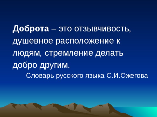 Доброта – это отзывчивость, душевное расположение к людям, стремление делать добро другим. Словарь русского языка С.И.Ожегова 