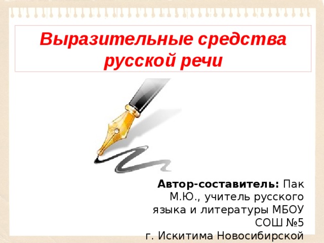 Выразительные средства русской речи Автор-составитель: Пак М.Ю., учитель русского языка и литературы МБОУ СОШ №5 г. Искитима Новосибирской области 