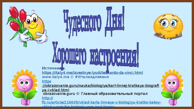 Источники. https:// italy4.me/izvestnye-lyudi/leonardo-da-vinci.html www.italy4.me © #Италиядляменя https ://obrazovanie.guru/nauka/biologiya/karl-linnej-kratkaya-biografiya-i-vklad.html  obrazovanie.guru © Главный образовательный портал http:// fb.ru/article/216609/vklad-karla-linneya-v-biologiyu-kratko-kakoy-vklad-v-razvitie-biologii-vnes-karl-linney https://obrazovaka.ru/alpha/d/darvin-charlz-robert-darwin-charles-robert#ixzz5f3SqgPdw 