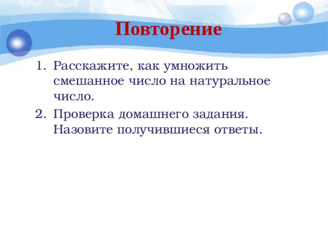 Повторение Расскажите, как умножить смешанное число на натуральное число. Проверка домашнего задания. Назовите получившиеся ответы. 