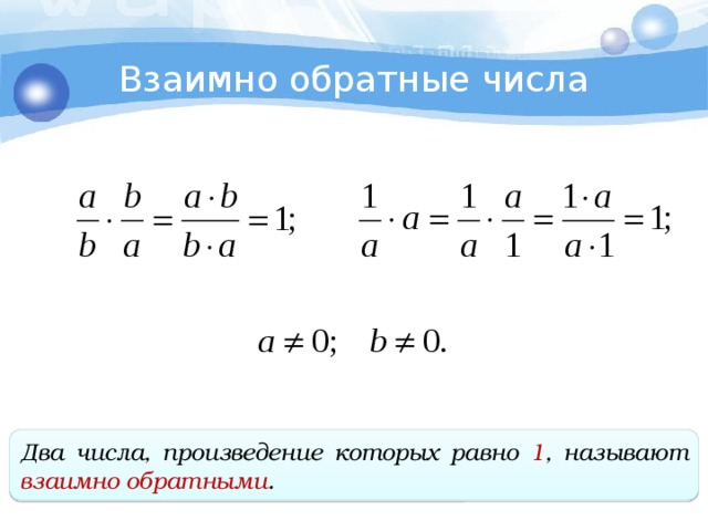 Взаимно обратные числа Два числа, произведение которых равно 1 , называют взаимно обратными . 