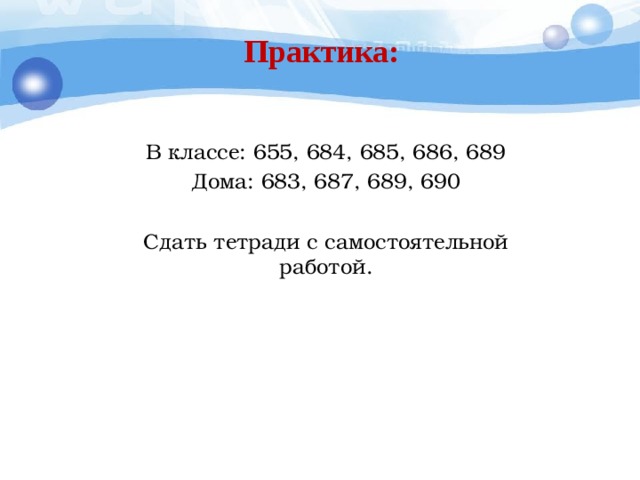 Практика: В классе: 655, 684, 685, 686, 689 Дома: 683, 687, 689, 690 Сдать тетради с самостоятельной работой. 