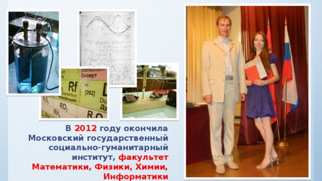 В 2012 году окончила Московский государственный социально-гуманитарный институт, факультет  Математики, Физики, Химии, Информатики 