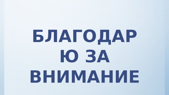 БЛАГОДАРЮ ЗА ВНИМАНИЕ 
