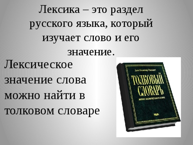 Лексика – это раздел русского языка, который изучает слово и его значение. Лексическое значение слова можно найти в толковом словаре 
