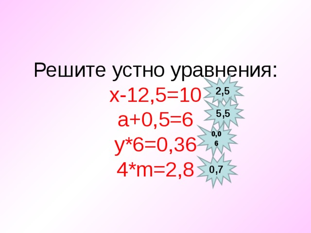 Решите устно уравнения: x-12,5=10 a+0,5=6 y*6=0,36 4*m=2,8 2,5 5,5 0,06 0,7 