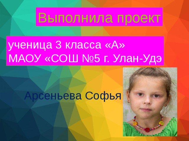 Выполнила проект ученица 3 класса «А» МАОУ «СОШ №5 г. Улан-Удэ  Арсеньева Софья 