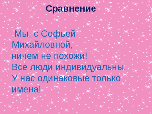 Сравнение  Мы, с Софьей Михайловной, ничем не похожи! Все люди индивидуальны. У нас одинаковые только имена! 