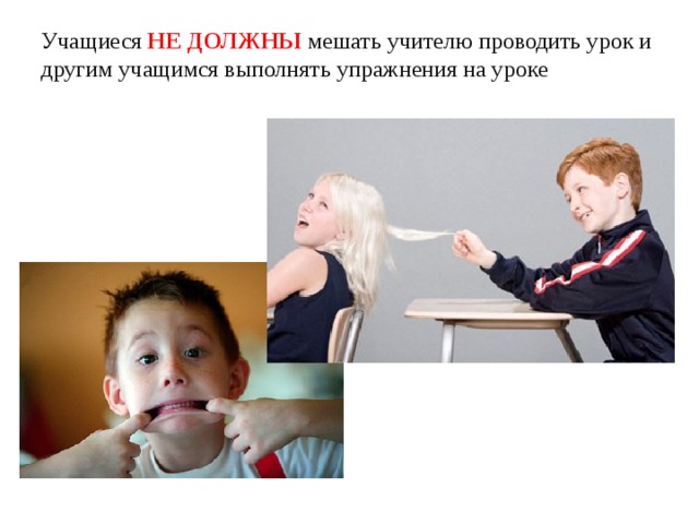Учащиеся НЕ ДОЛЖНЫ мешать учителю проводить урок и другим учащимся выполнять упражнения на уроке 