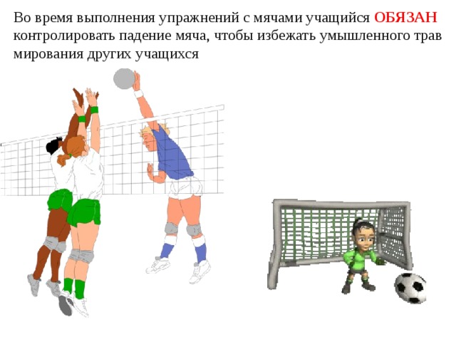 Во время выполнения упражнений с мячами учащийся ОБЯЗАН контролировать падение мяча, чтобы избежать умышленного травмирования других учащихся 