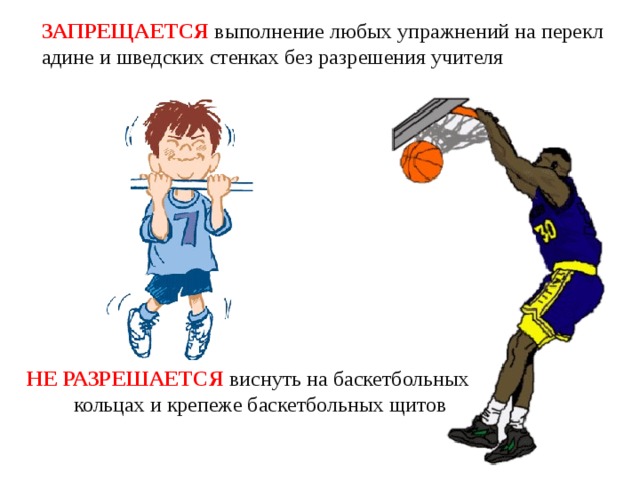 ЗАПРЕЩАЕТСЯ выполнение любых упражнений на перекладине и шведских стенках без разрешения учителя НЕ РАЗРЕШАЕТСЯ виснуть на баскетбольных кольцах и крепеже баскетбольных щитов 