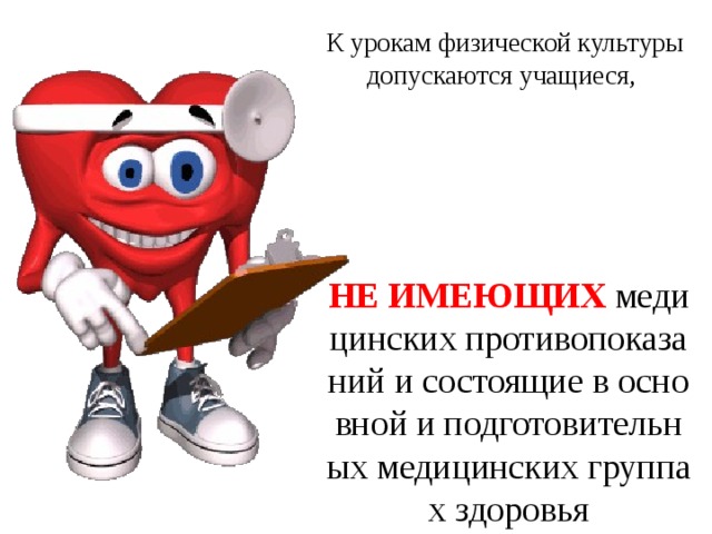 К урокам физической культуры допускаются учащиеся, НЕ ИМЕЮЩИХ медицинских противопоказаний и состоящие в основной и подготовительных медицинских группах здоровья   