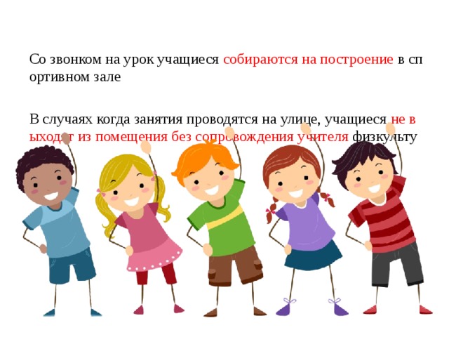 Со звонком на урок учащиеся собираются на построение в спортивном зале    В случаях когда занятия проводятся на улице, учащиеся не выходят из помещения без сопровождения учителя физкультуры 