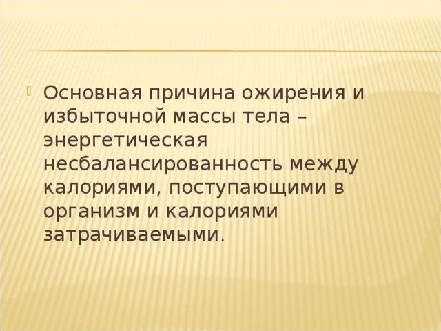 Основная причина ожирения и избыточной массы тела – энергетическая несбалансированность между калориями, поступающими в организм и калориями затрачиваемыми. 