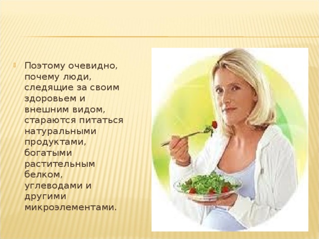 Поэтому очевидно, почему люди, следящие за своим здоровьем и внешним видом, стараются питаться натуральными продуктами, богатыми растительным белком, углеводами и другими микроэлементами. 