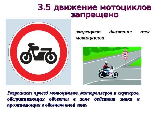 запрещает движение всех мотоциклов Разрешает проезд мотоциклов, мотороллеров и скутеров, обслуживающих объекты в зоне действия знака и проживающих в обозначенной зоне. 