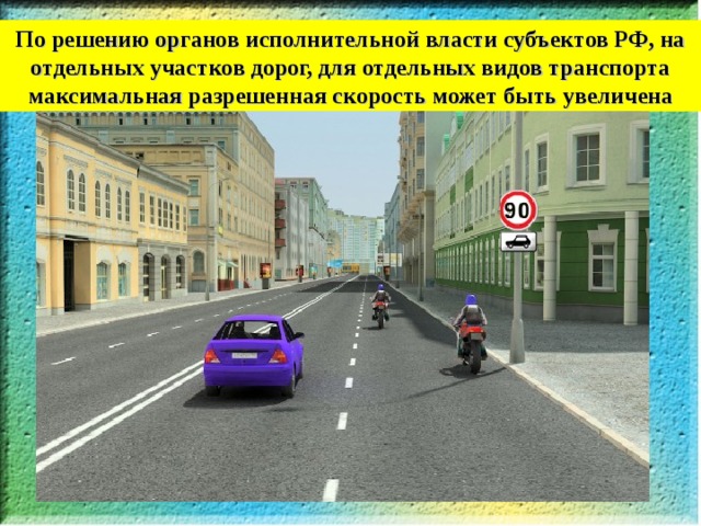По решению органов исполнительной власти субъектов РФ, на отдельных участков дорог, для отдельных видов транспорта максимальная разрешенная скорость может быть увеличена 