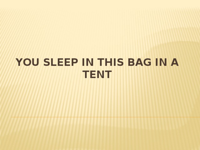 You sleep in this bag in a tent 