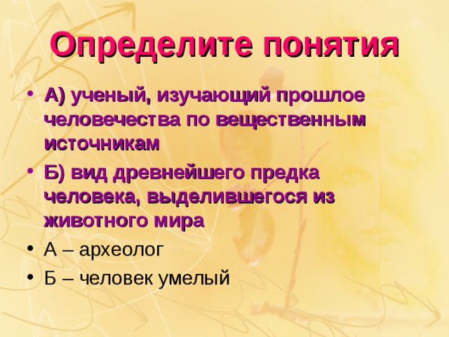 Определите понятия А) ученый, изучающий прошлое человечества по вещественным источникам Б) вид древнейшего предка человека, выделившегося из животного мира 