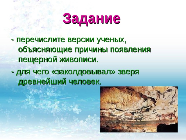 Задание  - перечислите версии ученых, объясняющие причины появления пещерной живописи. - для чего «заколдовывал» зверя древнейший человек. 