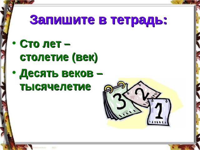 Запишите в тетрадь:  Сто лет – столетие (век) Десять веков – тысячелетие 