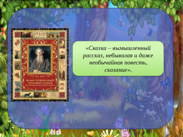 «Сказка – вымышленный рассказ, небывалая и даже необычайная повесть, сказание». 