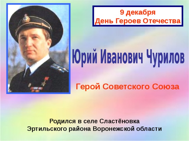 9 декабря День Героев Отечества Герой Советского Союза Родился в селе Сластёновка Эртильского района Воронежской области