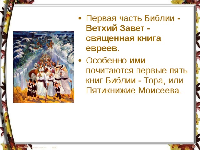 Первая часть Библии - Ветхий Завет - священная книга евреев . Особенно ими почитаются первые пять книг Библии - Тора, или Пятикнижие Моисеева. 