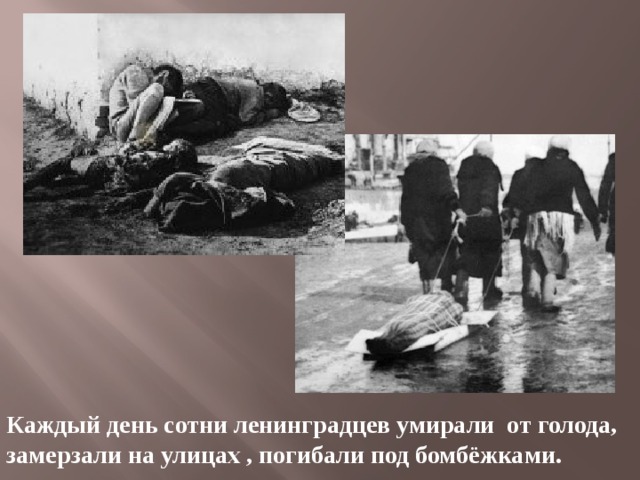 Каждый день сотни ленинградцев умирали от голода, замерзали на улицах , погибали под бомбёжками. 