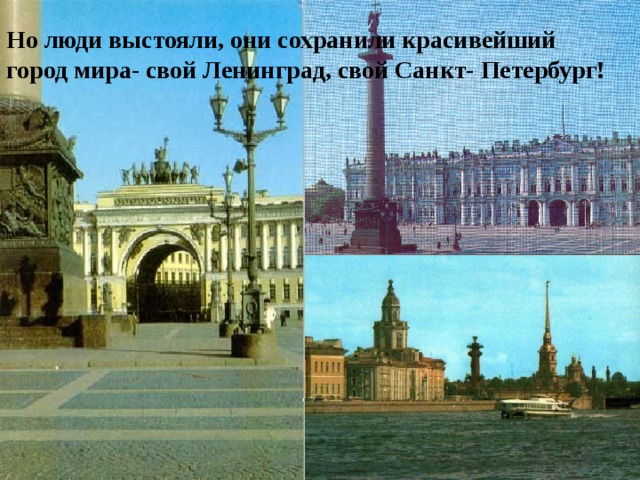 Но люди выстояли, они сохранили красивейший город мира- свой Ленинград, свой Санкт- Петербург! 